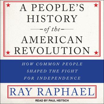 A People’s History of the American Revolution: How Common People Shaped the Fight for Independence
