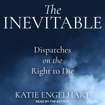 The Inevitable: Dispatches on the Right to Die