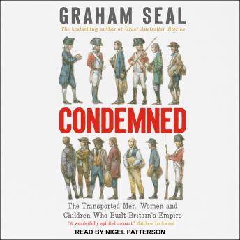 Condemned: The Transported Men, Women and Children Who Built Britain's Empire, Graham Seal