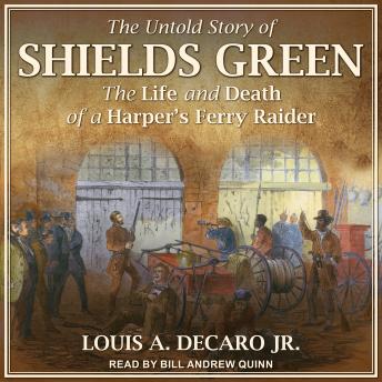 The Untold Story of Shields Green: The Life and Death of a Harper's Ferry Raider