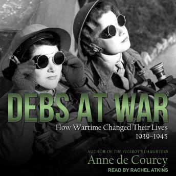 Debs at War: How Wartime Changed Their Lives, 1939-1945