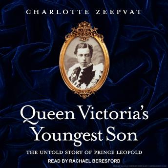 Queen Victoria's Youngest Son: The Untold Story of Prince Leopold