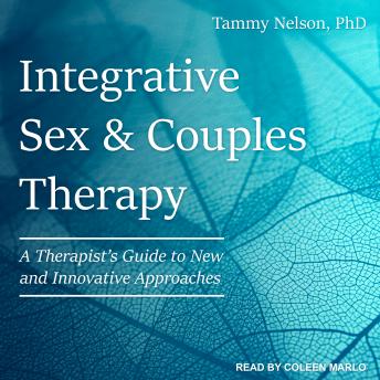 Integrative Sex & Couples Therapy: A Therapist's Guide to New and Innovative Approaches, Tammy Nelson, Ph.D.