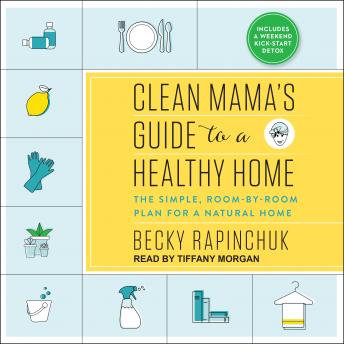 Clean Mama's Guide to a Healthy Home: The Simple, Room-by-Room Plan for a Natural Home