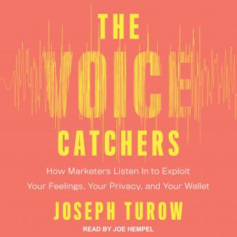 The Voice Catchers: How Marketers Listen In to Exploit Your Feelings, Your Privacy, and Your Wallet