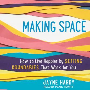 Making Space: How to Live Happier by Setting Boundaries That Work for You