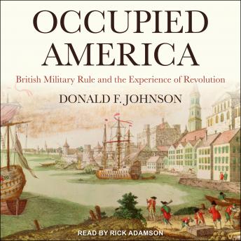 Occupied America: British Military Rule and the Experience of Revolution