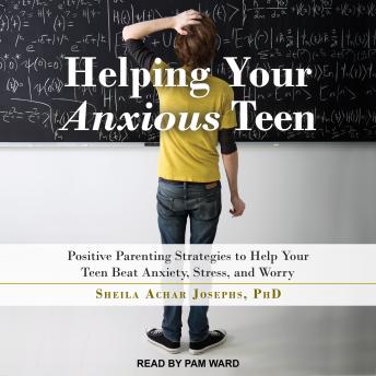 Helping Your Anxious Teen: Positive Parenting Strategies to Help Your Teen Beat Anxiety, Stress, and Worry
