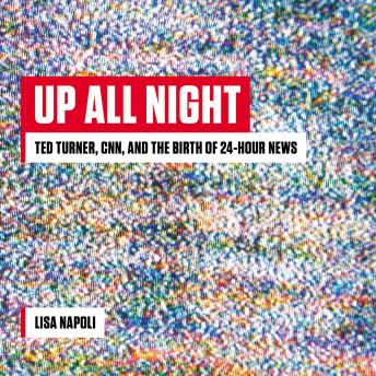 Up All Night: Ted Turner, CNN, and the Birth of 24-Hour News