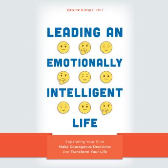 Download Leading an Emotionally Intelligent Life: Expanding Your EI to Make Courageous Decisions and Transform Your Life by Patrick Kilcarr, Phd