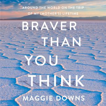Braver Than You Think: Around the World on the Trip of My (Mother's) Lifetime