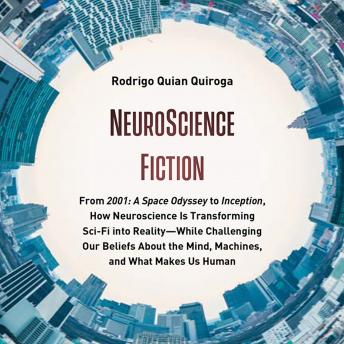 NeuroScience Fiction: From '2001: A Space Odyssey' to 'Inception,' How Neuroscience Is Transforming Sci-Fi into Reality―While Challenging Our Beliefs About the Mind, Machines, and What Makes us Human