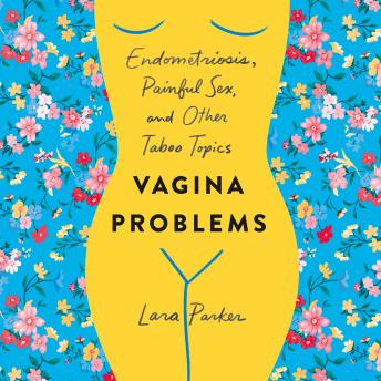 Download Vagina Problems: Endometriosis, Painful Sex, and Other Taboo Topics by Lara Parker