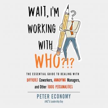Wait, I'm Working With Who?!?: The Essential Guide to Dealing with Difficult Coworkers, Annoying Managers, and Other Toxic Personalities