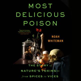Most Delicious Poison: The Story of Nature's Toxins―From Spices to Vices