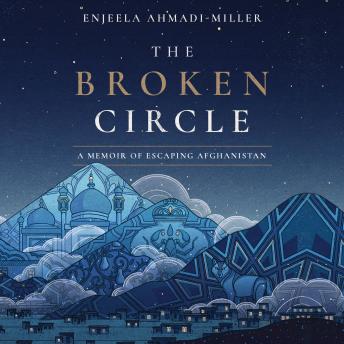 Broken Circle: A Memoir of Escaping Afghanistan, Audio book by Enjeela Ahmadi-Miller