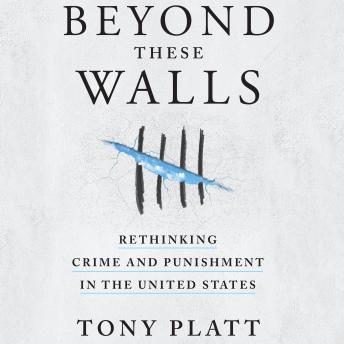 Beyond These Walls: Rethinking Crime and Punishment in the United States