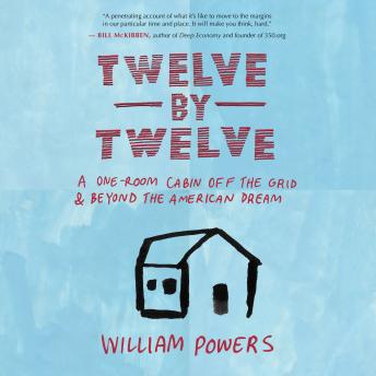 Twelve by Twelve: A One-Room Cabin Off the Grid and Beyond the American Dream