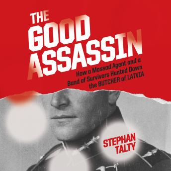 The Good Assassin: How a Mossad Agent and a Band of Survivors Hunted Down the Butcher of Latvia
