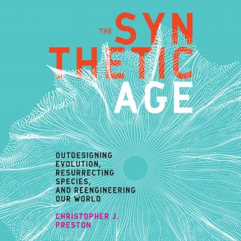 Synthetic Age: Outdesigning Evolution, Resurrecting Species, and Reengineering Our World details