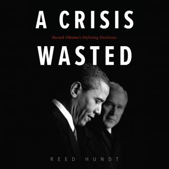 Crisis Wasted: Barack Obama's Defining Decisions, Audio book by Reed Hundt