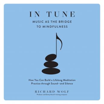 In Tune: Music as the Bridge to Mindfulness, Richard Wolf