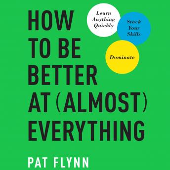 Download How to Be Better at Almost Everything: Learn Anything Quickly, Stack Your Skills, Dominate by Pat Flynn