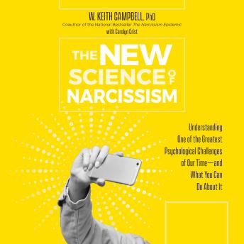 The New Science of Narcissism: Understanding One of the Greatest Psychological Challenges of Our Time―and What You Can Do About It