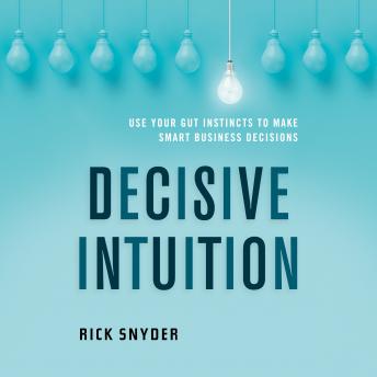 Decisive Intuition: Use Your Gut Instincts to Make Smart Business Decisions, Audio book by Rick Snyder