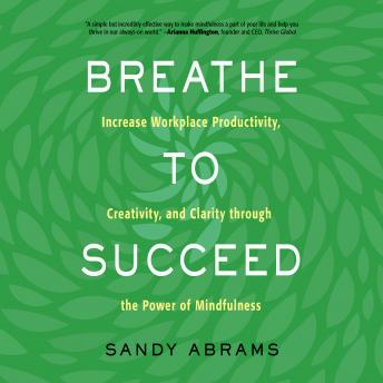 Breathe to Succeed: Increase Workplace Productivity, Creativity, and Clarity through the Power of Mindfulness sample.