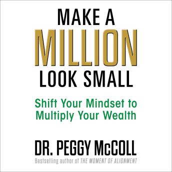 Make a Million Look Small: Shift Your Mindset to Multiply Your Wealth