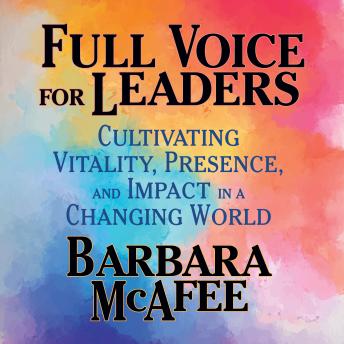 Full Voice for Leaders: Cultivating Vitality, Presence, and Impact in a Changing World