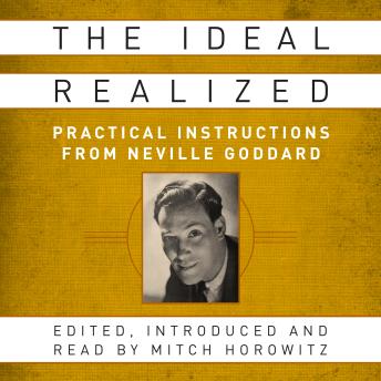 The Ideal Realized- Practical Instructions From Neville Goddard