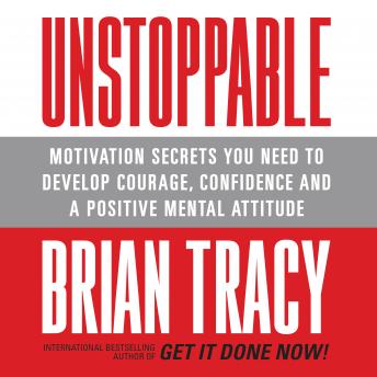 Unstoppable: Motivation Secrets You Need to Develop Courage, Confidence and A Positive Mental Attitude