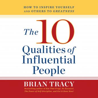 The 10 Qualities of Influential People: How to Inspire Yourself and Others to Greatness