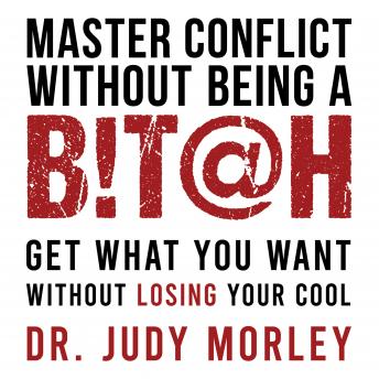 Master Conflict Without Being a Bitch: Get Results Without Losing Your Cool