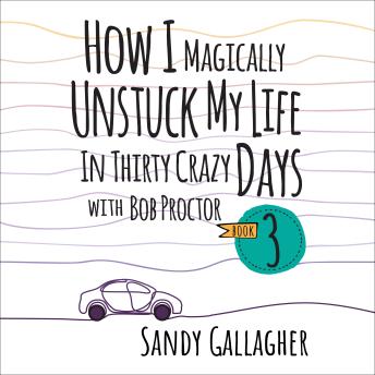How I Magically Unstuck My Life in Thirty Crazy Days Book 3