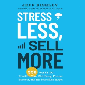 Stress Less Sell More: 220 Ways to Prioritize Your Well-Being, Prevent Burnout, and Hit Your Sales Target