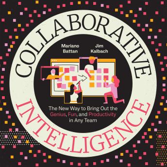 Download Collaborative Intelligence: The New Way to Bring Out the Genius, Fun, and Productivity in Any Team by Mariano Battan, Jim Kalbach