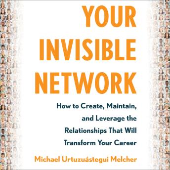 Your invisible Network: How to Create, Maintain, and Leverage the Relationships That Will Transform Your Career