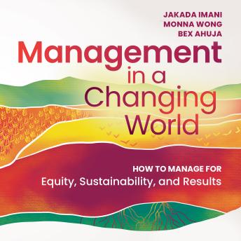 Download Management in a Changing World: How to Manage for Equity, Sustainability, and Results by Jakada Imani, Monna Wong, Bex Ahuja