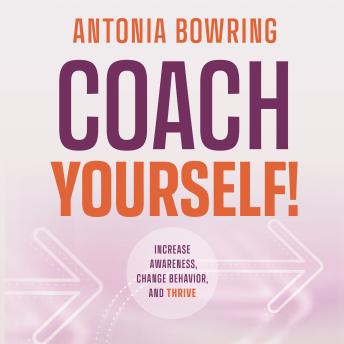 Coach Yourself: Increase Awareness, Change Behavior and Thrive