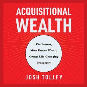 Acquisitional Wealth:The Fastest, Most Proven Way to Create Life-Changing Prosperity