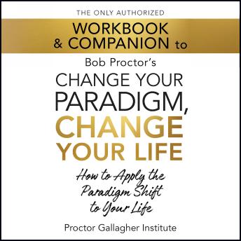 The Only Authorized Workbook & Companion to Bob Proctor's Change Your Paradigm, Change Your Life