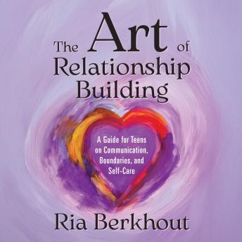 The Art of Relationship Building: A Guide for Teens on Communication, Boundaries, and Self-Care