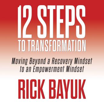 12 Steps to Transformation: Moving Beyond a Recovery Mindset to an Empowerment Mindset