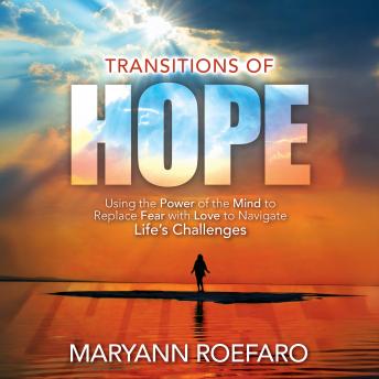 Transitions of Hope: Using the Power of the Mind to Replace Fear with Love to Navigate Life's Challenges