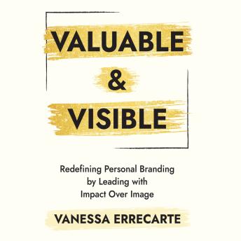 Valuable and Visible: Redefining Personal Branding by Leading with Impact Over Image
