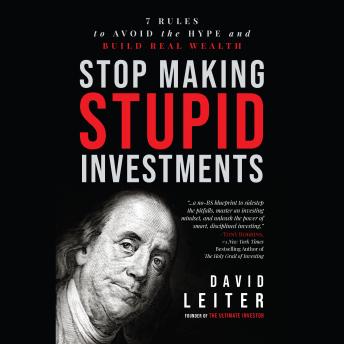 Stop Making Stupid Investments: 7 Rules to Avoid the Hype and Build Real Wealth