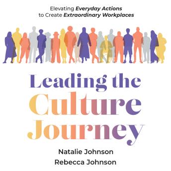 Leading the Culture Journey: Elevating Everyday Actions to Create Extraordinary Workplaces